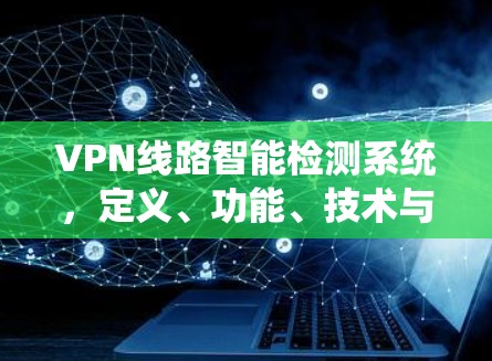 VPN线路智能检测系统，定义、功能、技术与应用