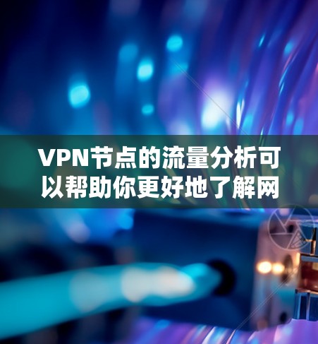 VPN节点的流量分析可以帮助你更好地了解网络环境、优化流量分配和进行安全审计。以下是VPN节点流量分析的常见指标和方法