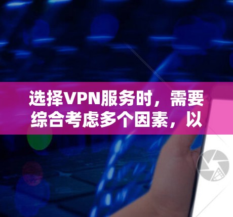 选择VPN服务时，需要综合考虑多个因素，以确保最佳的体验。以下是基于上述思考过程的总结和推荐