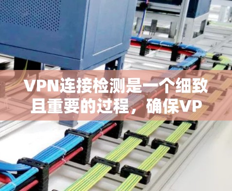 VPN连接检测是一个细致且重要的过程，确保VPN的安全性和稳定性。以下是一个结构化的总结，帮助您全面理解和实施VPN连接检测