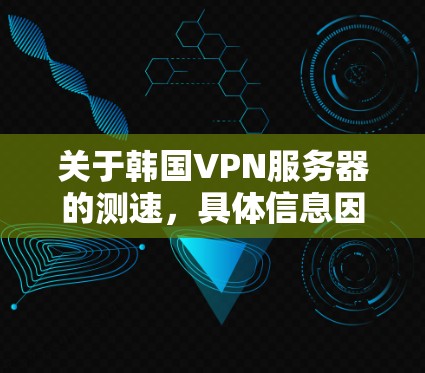 关于韩国VPN服务器的测速，具体信息因服务器和协议的不同而有所差异。以下是一些通用的测试和使用建议
