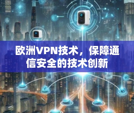 欧洲VPN技术，保障通信安全的技术创新