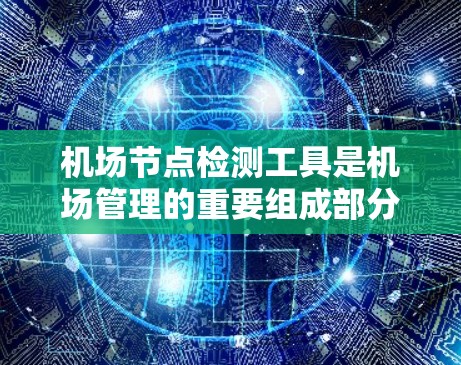 机场节点检测工具是机场管理的重要组成部分，用于监控机场节点的维护状况，确保设施正常运行，避免故障和安全隐患。以下是常用的机场节点检测工具及其功能