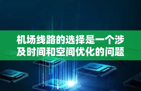 机场线路的选择是一个涉及时间和空间优化的问题，通常需要综合考虑多种因素，以满足不同的用户需求。以下是一个机场线路选择的方案