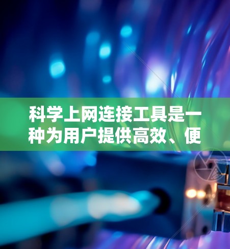 科学上网连接工具是一种为用户提供高效、便捷的网络连接工具，专为科学计算、数据分析、工程设计等场景设计。以下是一些适合科学上网连接工具的特点和分类