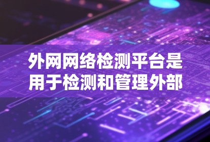 外网网络检测平台是用于检测和管理外部网络的工具，旨在确保外部网络的安全性和稳定性。以下是对外网网络检测平台的详细总结