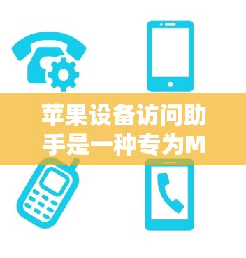 苹果设备访问助手是一种专为MacBook和iMac设备设计的访问控制工具，允许用户仅在允许的设备上访问其他设备。以下是一个详细的步骤指南，帮助您正确使用苹果设备访问助手