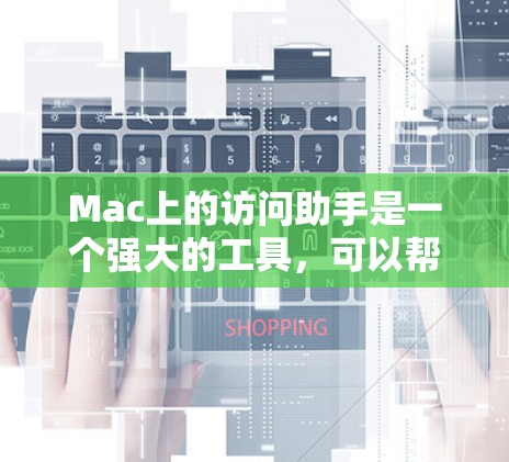 Mac上的访问助手是一个强大的工具，可以帮助用户管理Mac上的资源、管理权限、同步文件和设备，以及进行搜索和搜索工具。以下是访问助手的主要功能和工具