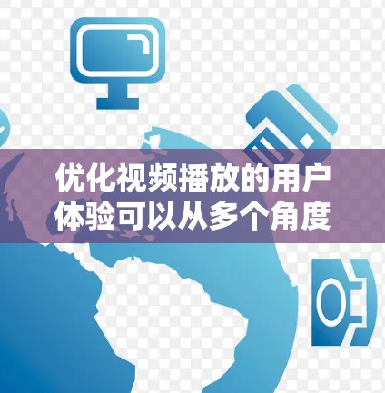 优化视频播放的用户体验可以从多个角度入手，以下是详细的步骤和建议