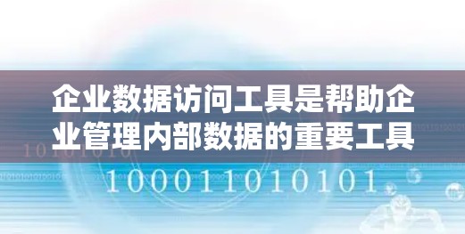 企业数据访问工具是帮助企业管理内部数据的重要工具，广泛应用于科技、金融、医疗等多个领域。以下是关于这些工具的详细分析