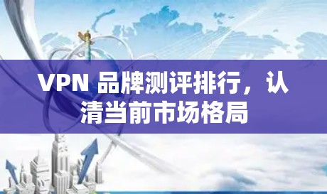 VPN 品牌测评排行，认清当前市场格局