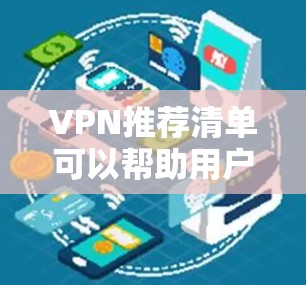 VPN推荐清单可以帮助用户找到适合自己的安全、可靠VPN服务。以下是详细的推荐清单，涵盖了主要的协议、设备和服务，供您参考
