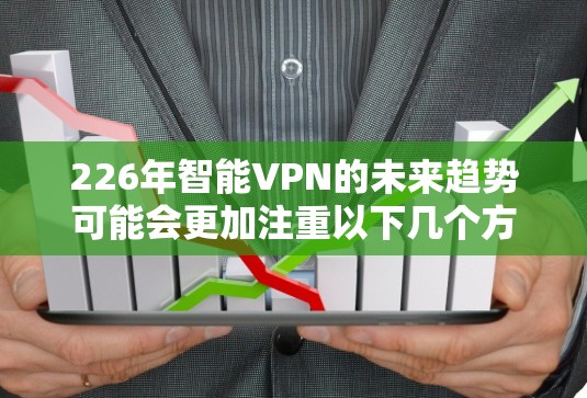 226年智能VPN的未来趋势可能会更加注重以下几个方面