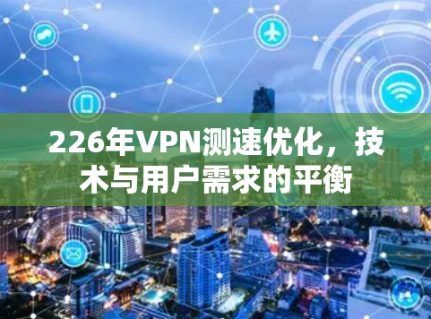 226年VPN测速优化，技术与用户需求的平衡