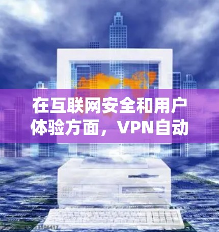 在互联网安全和用户体验方面，VPN自动选择系统是一个非常重要的技术，它能够帮助用户在安全的环境中高效使用网络资源。以下是该系统的基本原理和工作原理的详细阐述