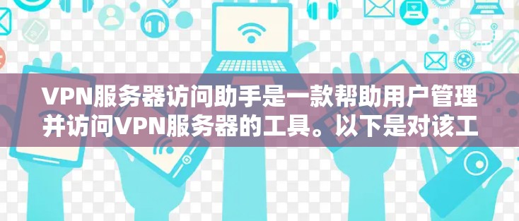 VPN服务器访问助手是一款帮助用户管理并访问VPN服务器的工具。以下是对该工具的详细概述