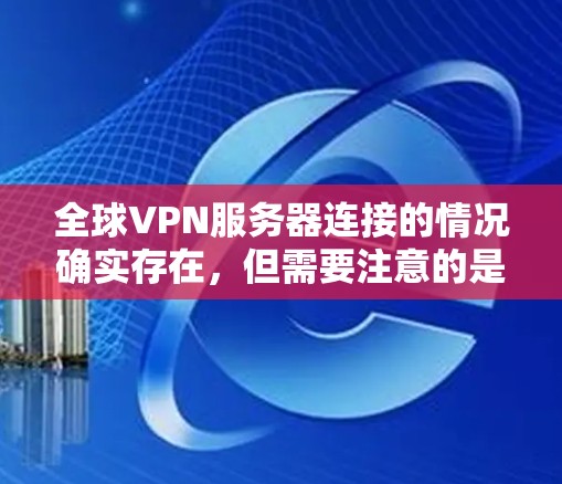 全球VPN服务器连接的情况确实存在，但需要注意的是，使用全球VPN服务可能会带来一定的风险和限制。以下是关于全球VPN服务器连接的一些关键点