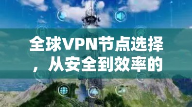 全球VPN节点选择，从安全到效率的平衡