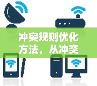 冲突规则优化方法，从冲突分析到解决方案