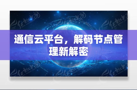 通信云平台，解码节点管理新解密