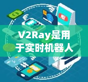 V2Ray是用于实时机器人的性能分析工具，主要用于分析实时机器人系统的性能，优化硬件和软件配置，提高系统的响应时间和资源利用率。以下是对V2Ray性能分析软件的分析