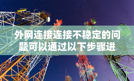 外网连接连接不稳定的问题可以通过以下步骤进行解决