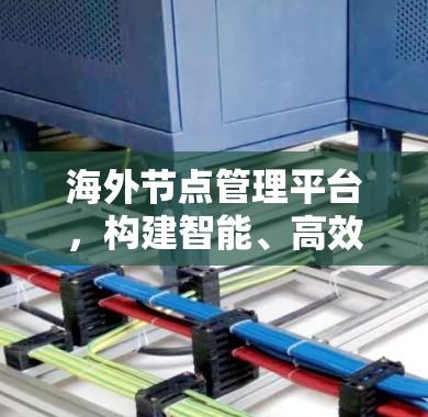 海外节点管理平台，构建智能、高效的数据流网络