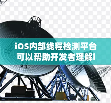 iOS内部线程检测平台可以帮助开发者理解iOS系统内部的线程运行情况，从而优化系统性能和维护。以下是对iOS内部线程检测平台的详细总结