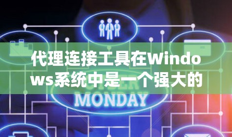 代理连接工具在Windows系统中是一个强大的工具，主要用于管理网络连接和设备之间的交互。以下是对代理连接工具的系统化的介绍