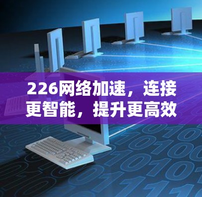 226网络加速，连接更智能，提升更高效