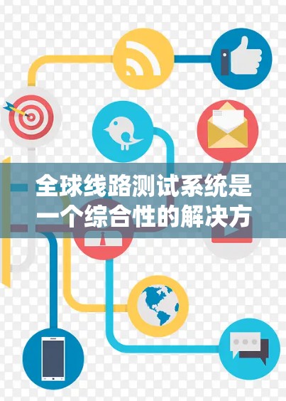 全球线路测试系统是一个综合性的解决方案，广泛应用于全球范围内的网络测试和优化。以下是一个详细的分解