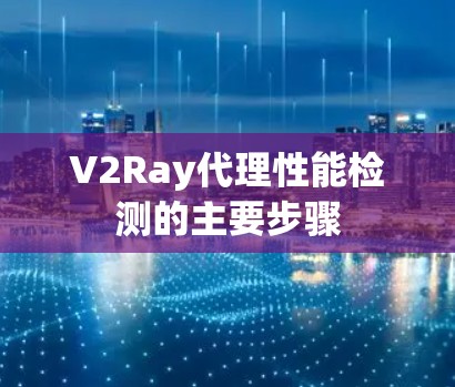 V2Ray代理性能检测的主要步骤