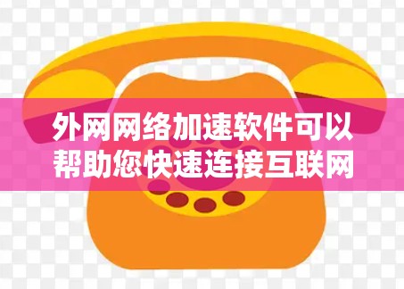 外网网络加速软件可以帮助您快速连接互联网，提升使用效率。以下是一些常见的外网网络加速软件推荐