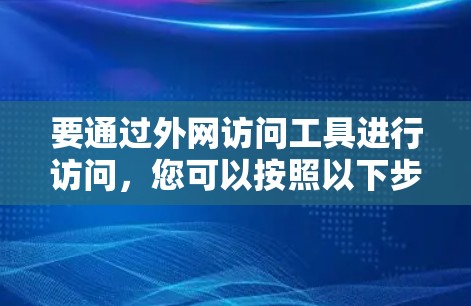 要通过外网访问工具进行访问，您可以按照以下步骤操作