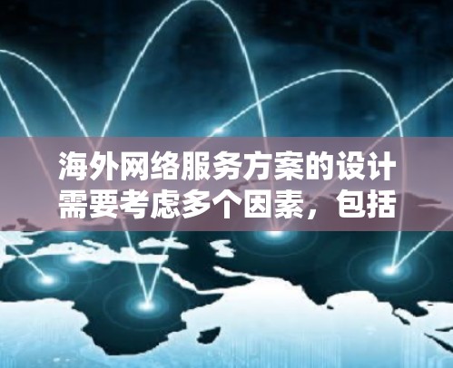海外网络服务方案的设计需要考虑多个因素，包括数据传输需求、网络协议选择、网络架构优化、防火墙配置、端口管理、负载均衡、可靠性、费用等。以下是一些常见的海外网络服务方案设计要点和建议