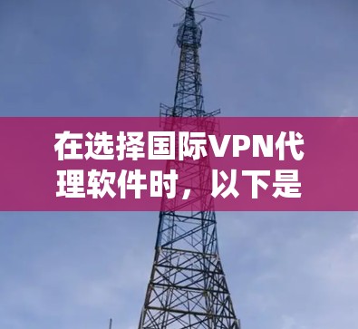 在选择国际VPN代理软件时，以下是一些推荐，根据不同的需求和预算进行评估