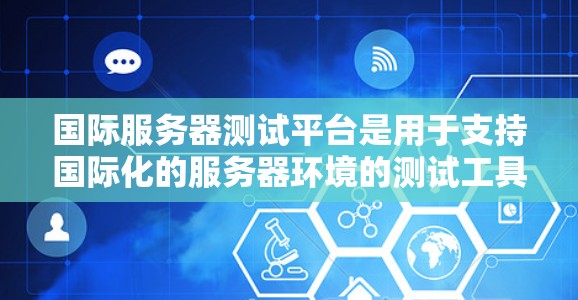国际服务器测试平台是用于支持国际化的服务器环境的测试工具。以下是对这些平台的详细介绍