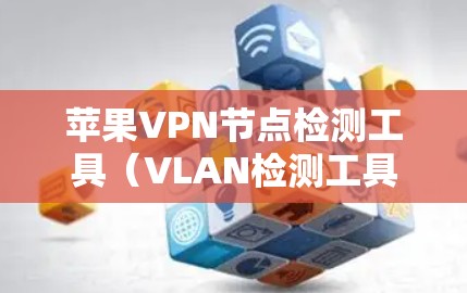 苹果VPN节点检测工具（VLAN检测工具）是苹果公司为保护用户隐私和网络安全而开发的工具。它可以帮助检测VPN节点是否访问未经授权的网络，包括Wi-Fi和VPN服务器。以下是关于该工具的详细信息