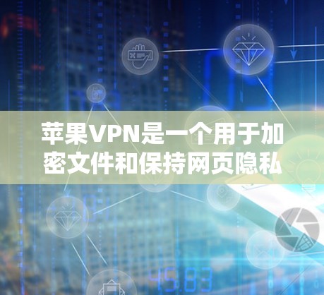 苹果VPN是一个用于加密文件和保持网页隐私的软件，适合需要安全访问的用户。以下是详细的使用教程指南
