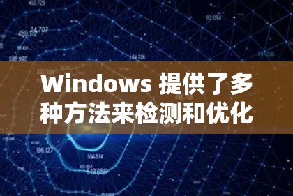 Windows 提供了多种方法来检测和优化网络连接速度。以下是一些步骤，帮助你进行连接速度检测和优化