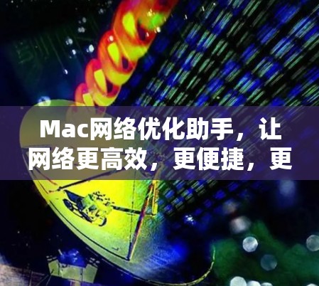 Mac网络优化助手，让网络更高效，更便捷，更顺畅