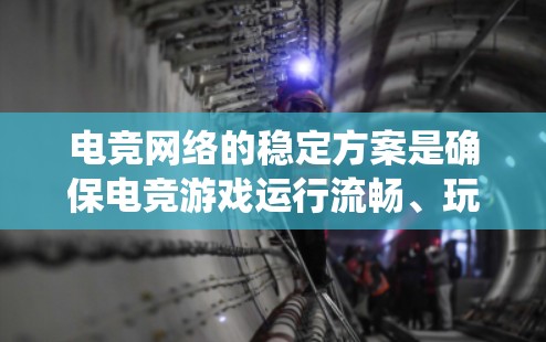 电竞网络的稳定方案是确保电竞游戏运行流畅、玩家稳定的游戏体验的系统和环境管理方法。为确保电竞网络的稳定，以下是一些关键的策略和步骤