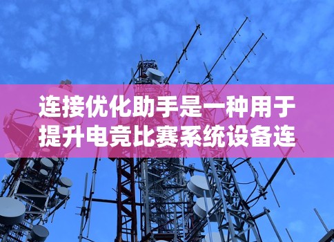 连接优化助手是一种用于提升电竞比赛系统设备连接性能的工具。它通过分析设备之间的连接问题，提供优化建议，确保游戏流畅运行。以下是其关键功能和使用方法的详细说明