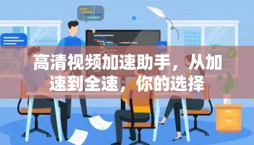 高清视频加速助手，从加速到全速，你的选择