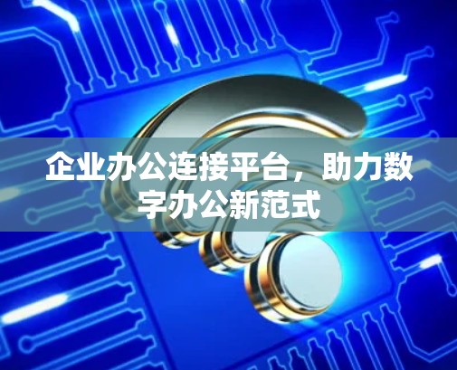 企业办公连接平台，助力数字办公新范式