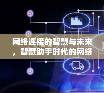 网络连接的智慧与未来，智慧助手时代的网络连接革命