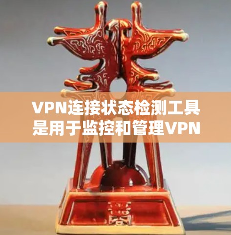 VPN连接状态检测工具是用于监控和管理VPN连接状态的工具，包括在线检测工具、软件工具和API工具。以下是对这些工具的详细总结