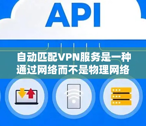 自动匹配VPN服务是一种通过网络而不是物理网络连接外部服务器的技术，旨在提高访问效率。以下是对该服务的逐步解释