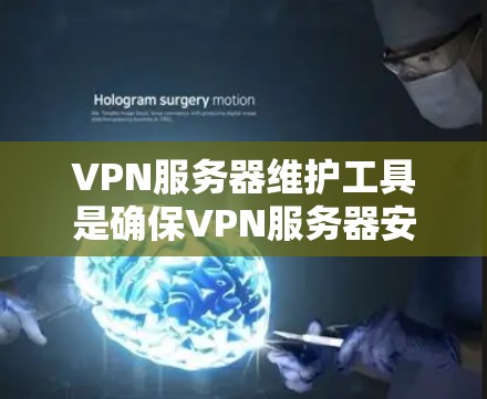 VPN服务器维护工具是确保VPN服务器安全和可靠运行的重要工具。以下是对这些工具的详细解释