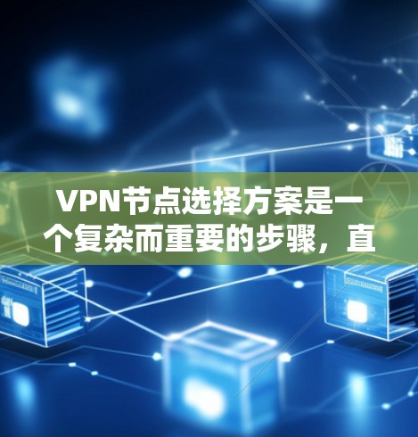 VPN节点选择方案是一个复杂而重要的步骤，直接影响到VPN的安全性和稳定性。以下是一个全面的解决方案，涵盖基本功能、可靠性、技术选择、配置和维护、监控和评估等方面